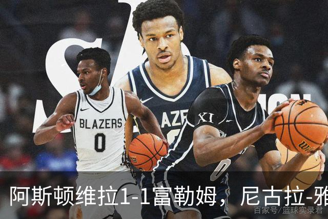 阿斯顿维拉1-1富勒姆，尼古拉-雅克松破门