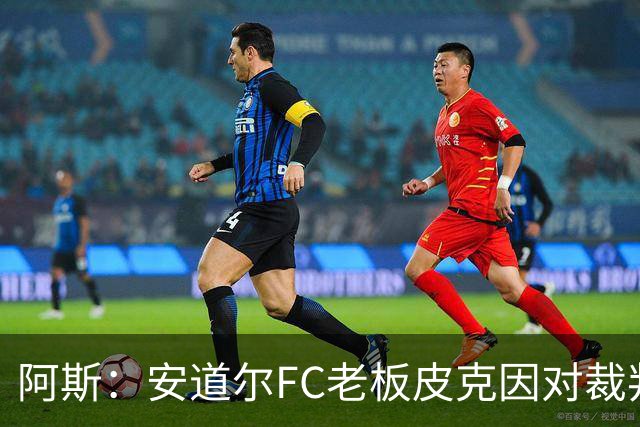 阿斯：安道尔FC老板皮克因对裁判不当行为，被禁赛6场并停职2个月