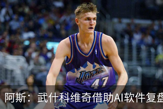 阿斯：武什科维奇借助AI软件复盘每场比赛，并分析比赛全部细节