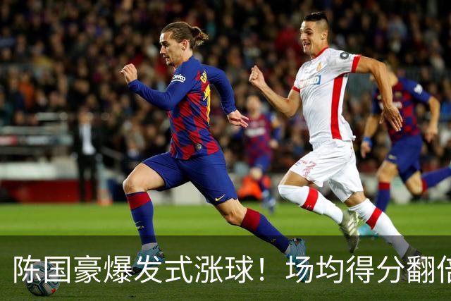 陈国豪爆发式涨球！场均得分翻倍+胜利值队内第一，冲最具进步奖