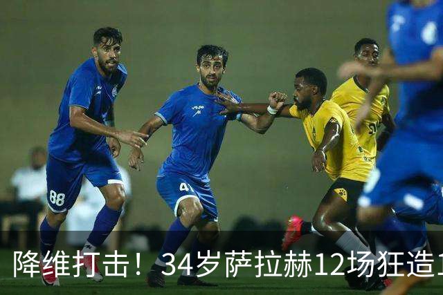 降维打击！34岁萨拉赫12场狂造15球：率队4连胜 欧战领跑土超争冠