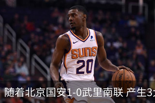 随着北京国安1-0武里南联 产生3大不可思议 不是侯森 最大功臣是他