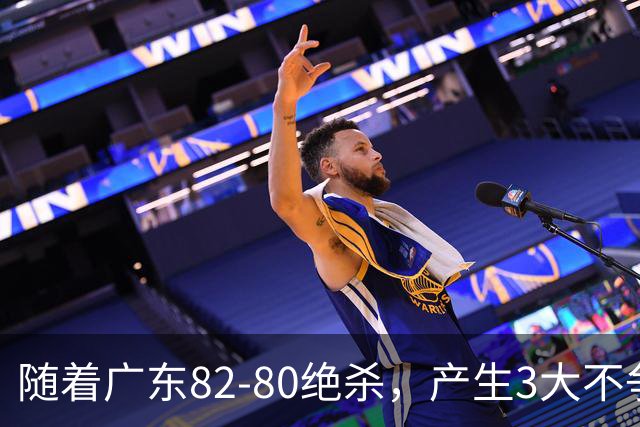 随着广东82-80绝杀，产生3大不争事实，不是胡明轩 最大功臣是他！