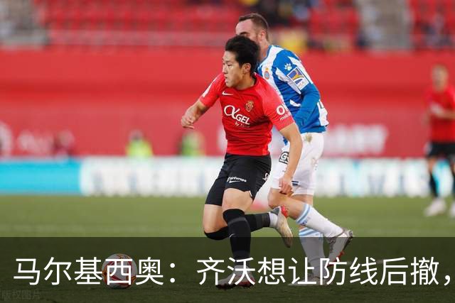 马尔基西奥：齐沃想让防线后撤，国米后场不够统一