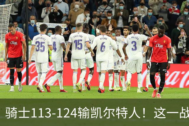骑士113-124输凯尔特人！这一战看到4个事实：3年9700万留下哈登是对的