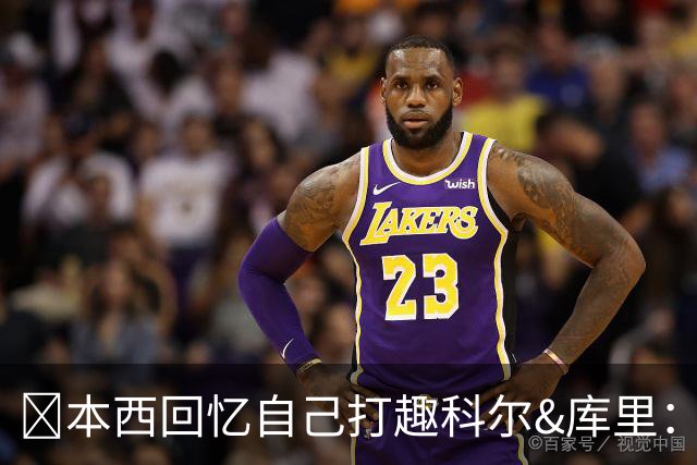 👀本西回忆自己打趣科尔&库里：你们不想要我？我已经准备好了