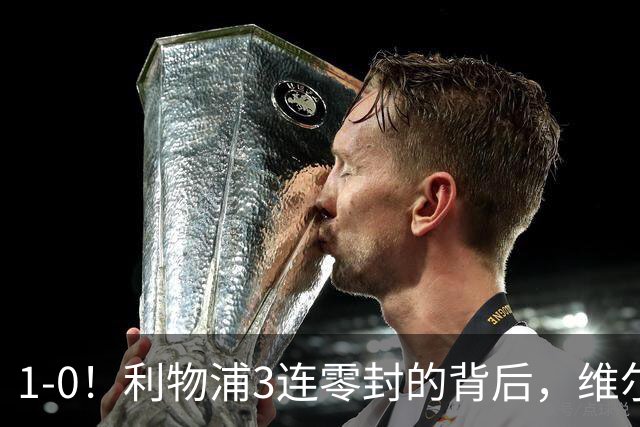 1-0！利物浦3连零封的背后，维尔茨低迷，19岁新星抢班夺权