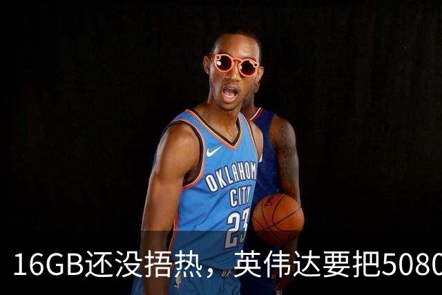 16GB还没捂热，英伟达要把5080显存拉到24GB
