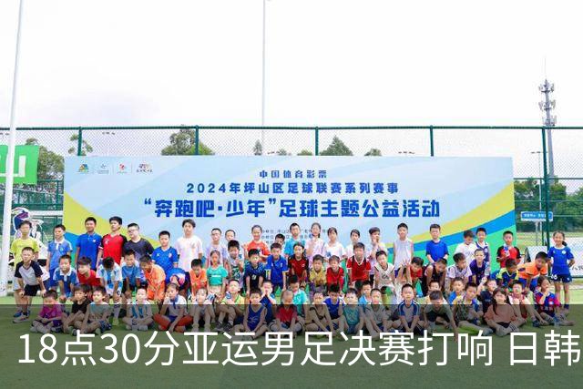 18点30分亚运男足决赛打响 日韩连续3届会师 韩国冲4连冠+免除兵役