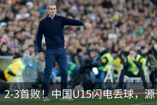 2-3首败！中国U15闪电丢球，源于“门将玩火”，靠点球扳回2球
