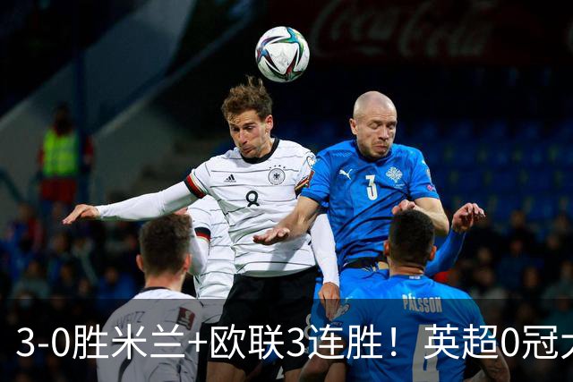 3-0胜米兰+欧联3连胜！英超0冠大黑马造50年奇观 15年前还在踢英甲