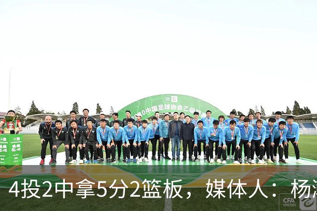 4投2中拿5分2篮板，媒体人：杨瀚森已锁定队中第三中锋