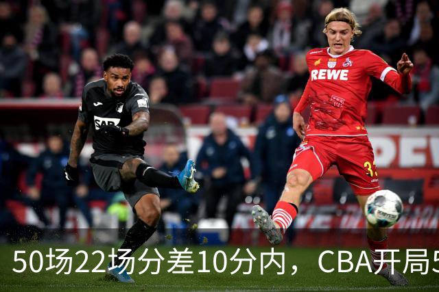 50场22场分差10分内，CBA开局5轮有多胶着