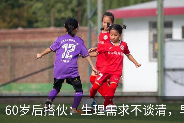 60岁后搭伙：生理需求不谈清，早晚变室友