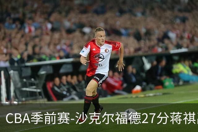 CBA季前赛-沙克尔福德27分蒋祺禹16+6 天津击败广州
