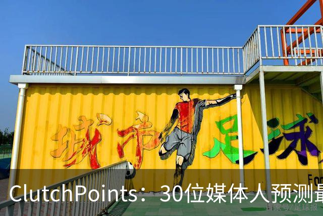 ClutchPoints：30位媒体人预测最佳新秀 布泽尔15票第1 迪班萨6票