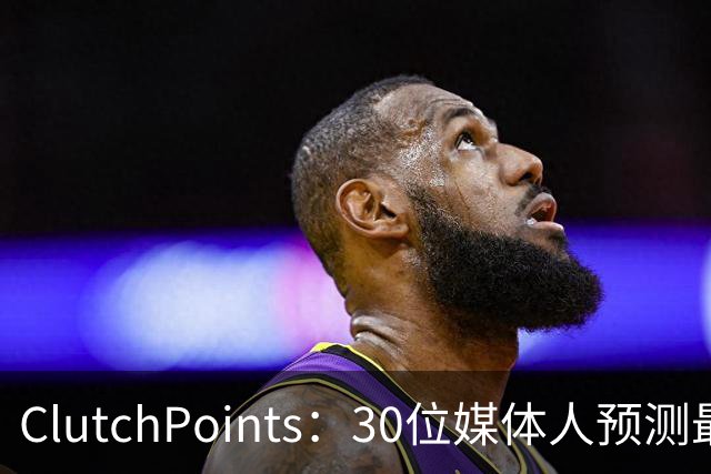 ClutchPoints：30位媒体人预测最佳新秀 布泽尔15票第1 迪班萨6票