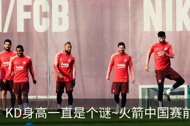 KD身高一直是个谜~火箭中国赛前合影：杜兰特比申京&亚当斯都高？
