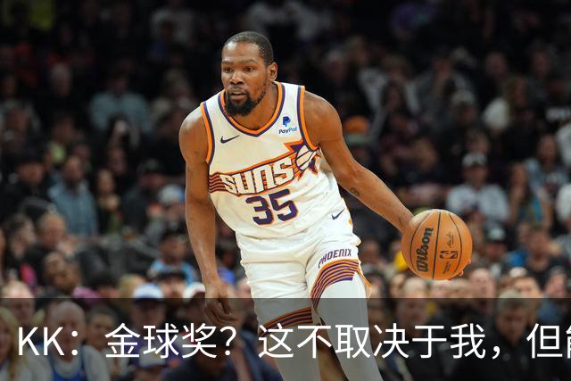 KK：金球奖？这不取决于我，但能跻身争夺行列已是极大的荣幸