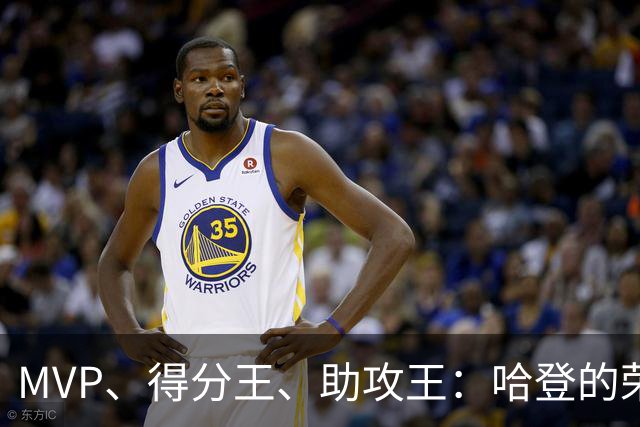 MVP、得分王、助攻王：哈登的荣誉，比争议更响亮