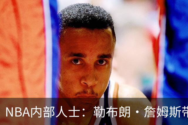 NBA内部人士：勒布朗·詹姆斯带领的76人队，纸面上看起来很棒