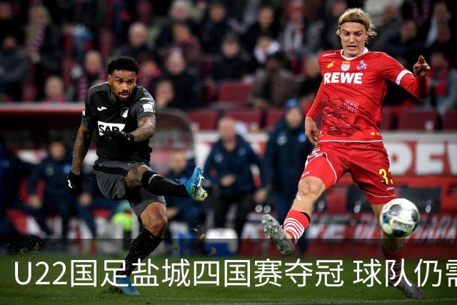 U22国足盐城四国赛夺冠 球队仍需进一步磨合